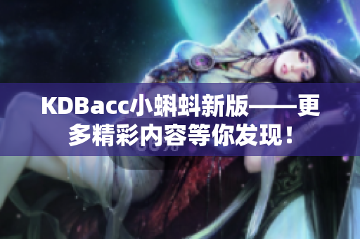 KDBacc小蝌蚪新版——更多精彩内容等你发现！