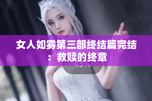 女人如雾第三部终结篇完结：救赎的终章