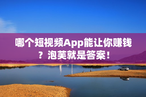 哪个短视频App能让你赚钱？泡芙就是答案！