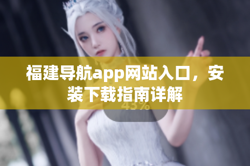 福建导航app网站入口，安装下载指南详解