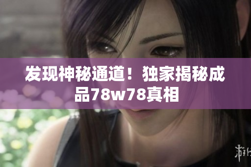 发现神秘通道！独家揭秘成品78w78真相