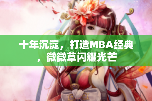 十年沉淀，打造MBA经典，微微草闪耀光芒