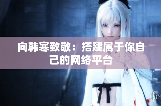 向韩寒致敬：搭建属于你自己的网络平台