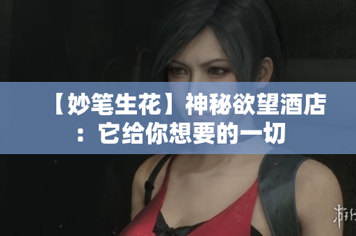 【妙笔生花】神秘欲望酒店：它给你想要的一切