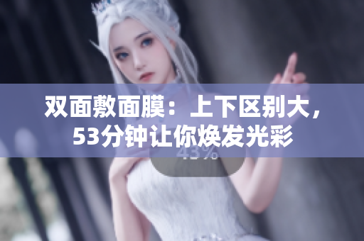 双面敷面膜：上下区别大，53分钟让你焕发光彩