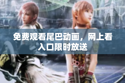 免费观看尾巴动画，网上看入口限时放送