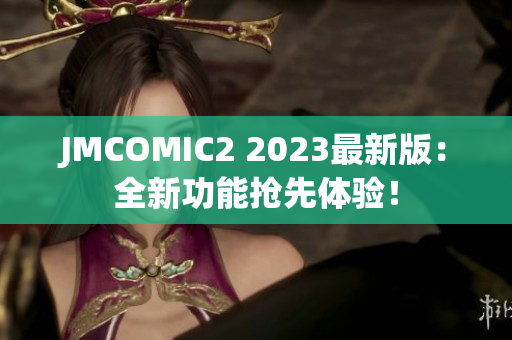 JMCOMIC2 2023最新版：全新功能抢先体验！