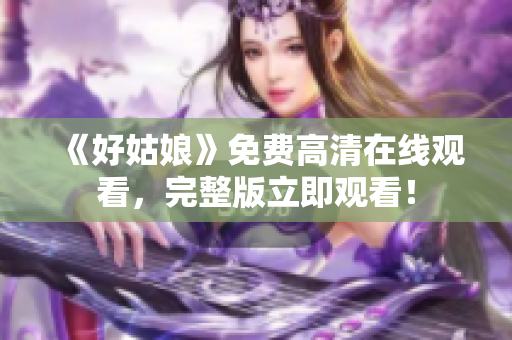 《好姑娘》免费高清在线观看，完整版立即观看！