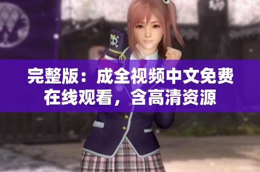 完整版：成全视频中文免费在线观看，含高清资源