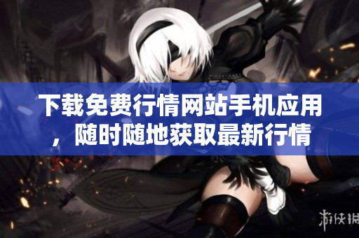 下载免费行情网站手机应用，随时随地获取最新行情