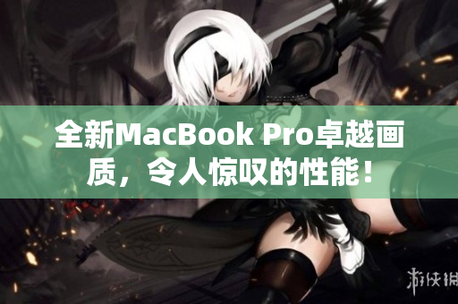 全新MacBook Pro卓越画质，令人惊叹的性能！