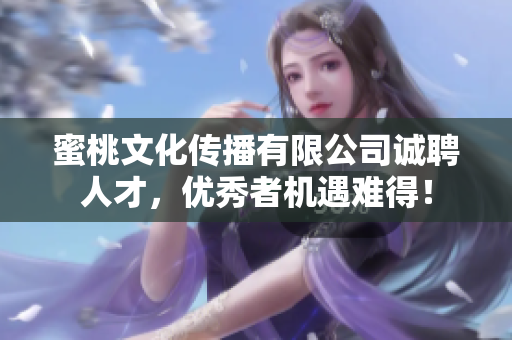 蜜桃文化传播有限公司诚聘人才，优秀者机遇难得！