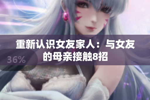 重新认识女友家人：与女友的母亲接触8招