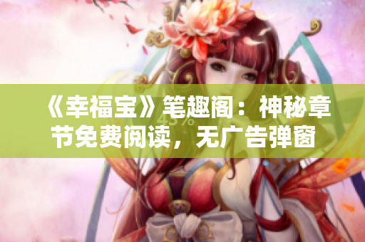 《幸福宝》笔趣阁：神秘章节免费阅读，无广告弹窗