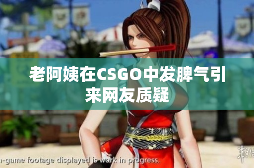 老阿姨在CSGO中发脾气引来网友质疑
