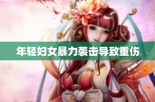 年轻妇女暴力袭击导致重伤