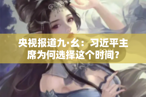 央视报道九·幺：习近平主席为何选择这个时间？