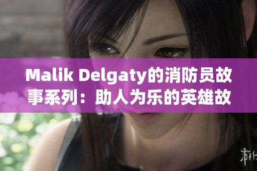 Malik Delgaty的消防员故事系列：助人为乐的英雄故事