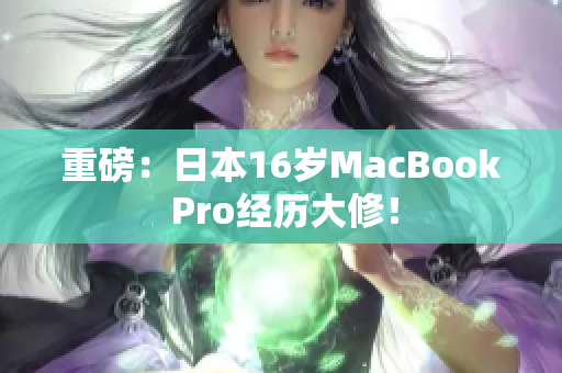 重磅：日本16岁MacBook Pro经历大修！