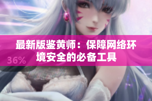 最新版鉴黄师：保障网络环境安全的必备工具