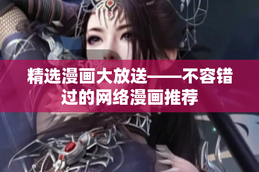 精选漫画大放送——不容错过的网络漫画推荐