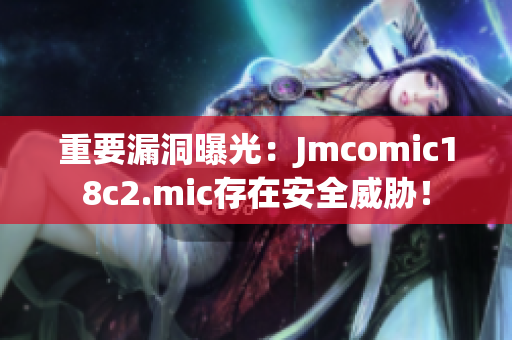 重要漏洞曝光：Jmcomic18c2.mic存在安全威胁！