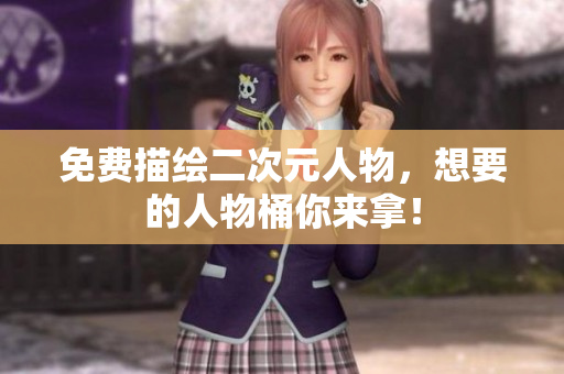 免费描绘二次元人物，想要的人物桶你来拿！