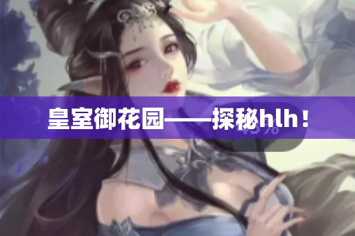 皇室御花园——探秘hlh！