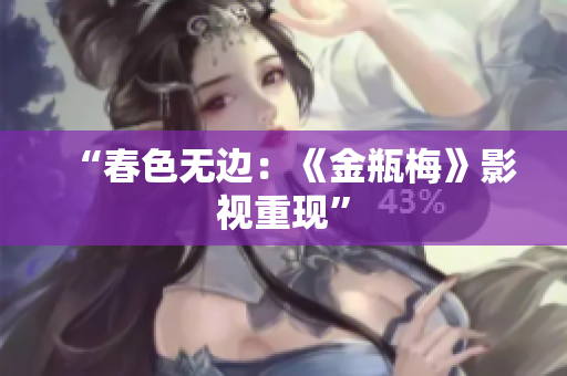 “春色无边：《金瓶梅》影视重现”