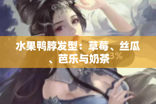 水果鸭脖发型：草莓、丝瓜、芭乐与奶茶