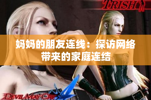 妈妈的朋友连线：探访网络带来的家庭连结