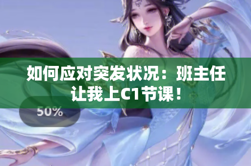 如何应对突发状况：班主任让我上C1节课！
