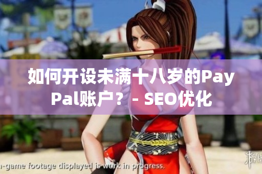 如何开设未满十八岁的PayPal账户？- SEO优化