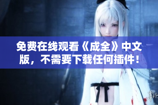 免费在线观看《成全》中文版，不需要下载任何插件！