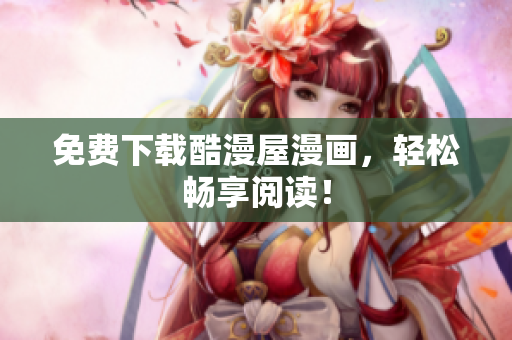 免费下载酷漫屋漫画，轻松畅享阅读！