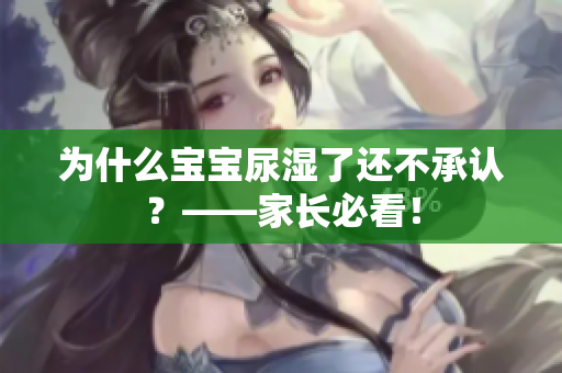 为什么宝宝尿湿了还不承认？——家长必看！