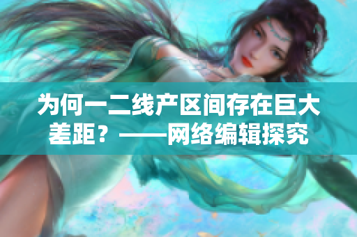 为何一二线产区间存在巨大差距？——网络编辑探究