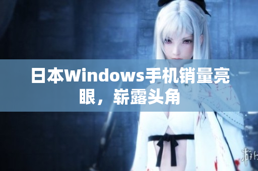日本Windows手机销量亮眼，崭露头角