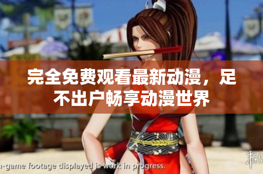 完全免费观看最新动漫，足不出户畅享动漫世界