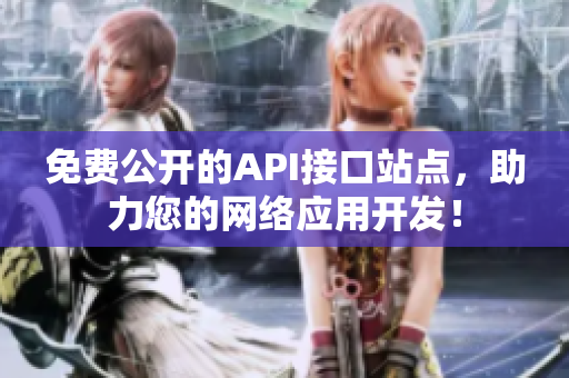 免费公开的API接口站点，助力您的网络应用开发！