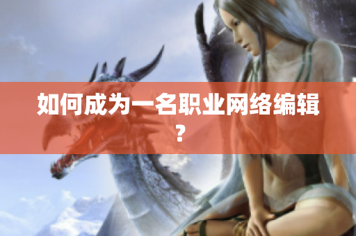 如何成为一名职业网络编辑？