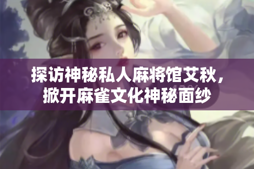 探访神秘私人麻将馆艾秋，掀开麻雀文化神秘面纱