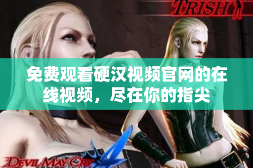 免费观看硬汉视频官网的在线视频，尽在你的指尖