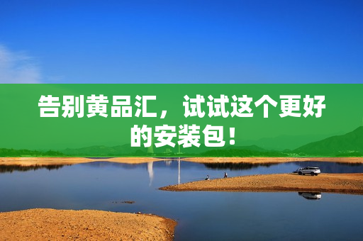 告别黄品汇，试试这个更好的安装包！