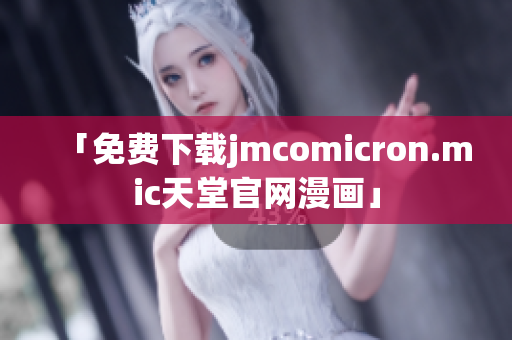 「免费下载jmcomicron.mic天堂官网漫画」
