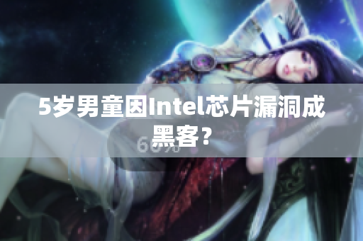5岁男童因Intel芯片漏洞成黑客？
