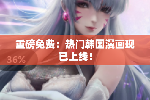 重磅免费：热门韩国漫画现已上线！