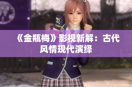 《金瓶梅》影视新解：古代风情现代演绎
