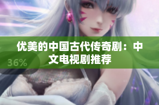 优美的中国古代传奇剧：中文电视剧推荐