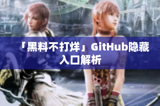 「黑料不打烊」GitHub隐藏入口解析